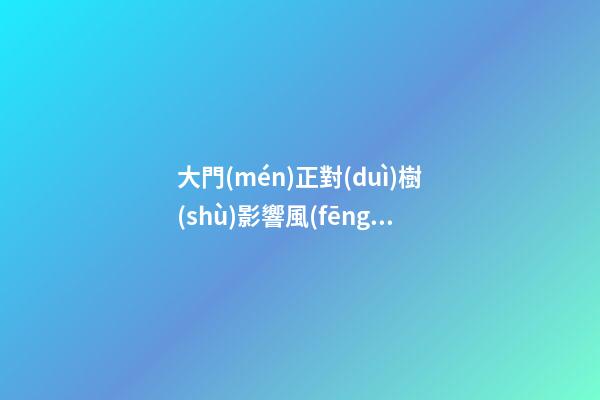 大門(mén)正對(duì)樹(shù)影響風(fēng)水嗎 可以用什么化解